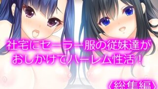 【フェラ】 社宅にセーラー服の従妹達がおしかけてハーレム性活！  ＜総集編＞ 【d_539091】