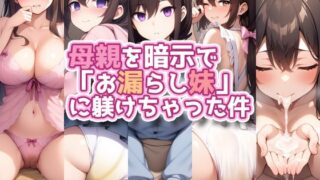【フェラ】 母親を暗示で「お漏らし妹」に躾けちゃった件 【d_616899】