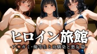 【フェラ】 ヒロイン旅館 -ア◯ガミ・優等生と幼馴染と悪友篇- 【d_661977】