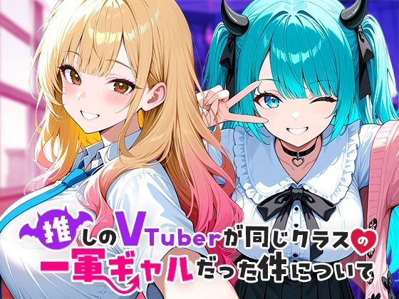 【フェラ】 推しのVTuberが同じクラスの一軍ギャルだった件について 【d_665266】