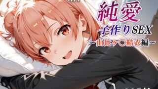【フェラ】 新・あのヒロインと純愛子作りSEX〜由比ヶ〇結衣編〜 【d_668289】