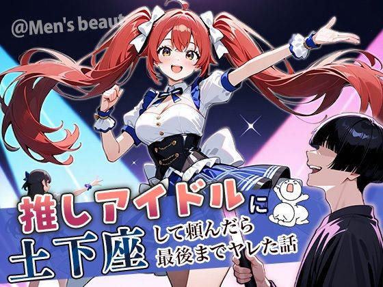 【フェラ】 推しアイドルに土下座して頼んだら最後までヤレた話 【d_669325】