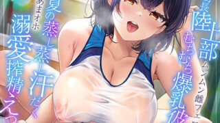 【フェラ】 【ムンムン雌フェロモン】高身長陸上部むちむち爆乳彼女との、   真夏の蒸し蒸し汗だく溺愛搾精えっち【密着あまオホ】 【d_671494】